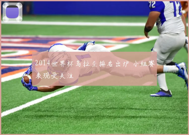 2014世界杯乌拉圭排名出炉 小组赛表现受关注