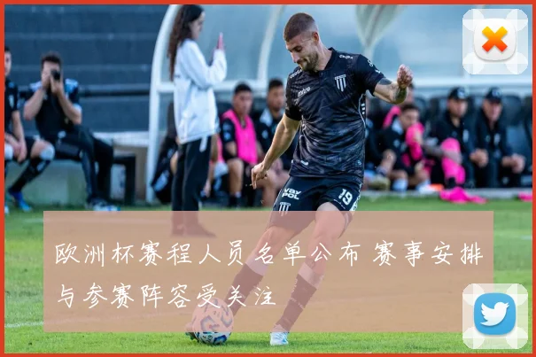 欧洲杯赛程人员名单公布 赛事安排与参赛阵容受关注