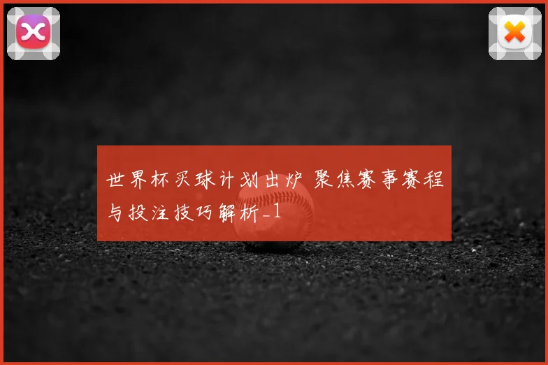 世界杯买球计划出炉 聚焦赛事赛程与投注技巧解析_1