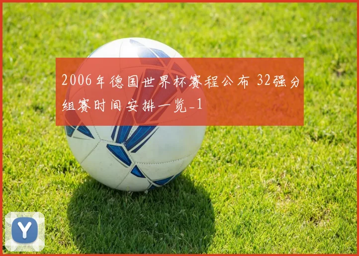 2006年德国世界杯赛程公布 32强分组赛时间安排一览_1