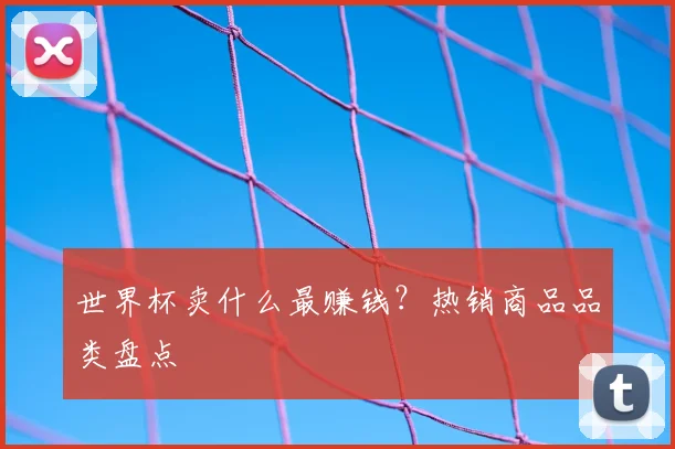 世界杯卖什么最赚钱？热销商品品类盘点