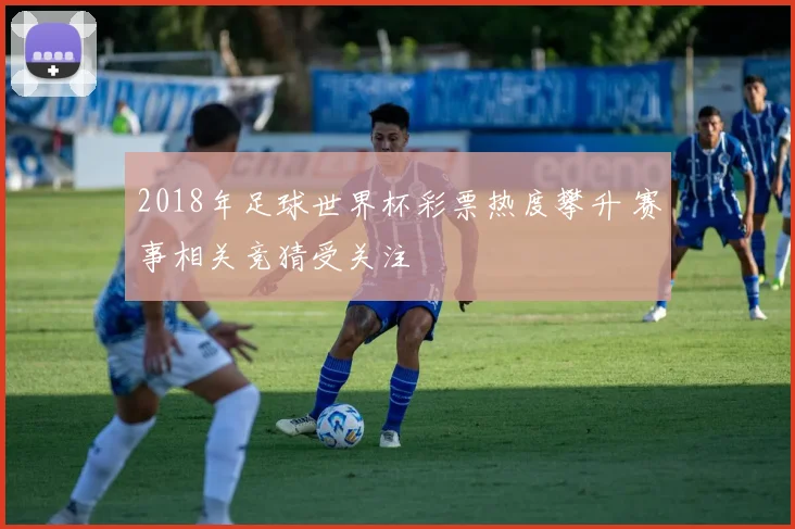 2018年足球世界杯彩票热度攀升 赛事相关竞猜受关注