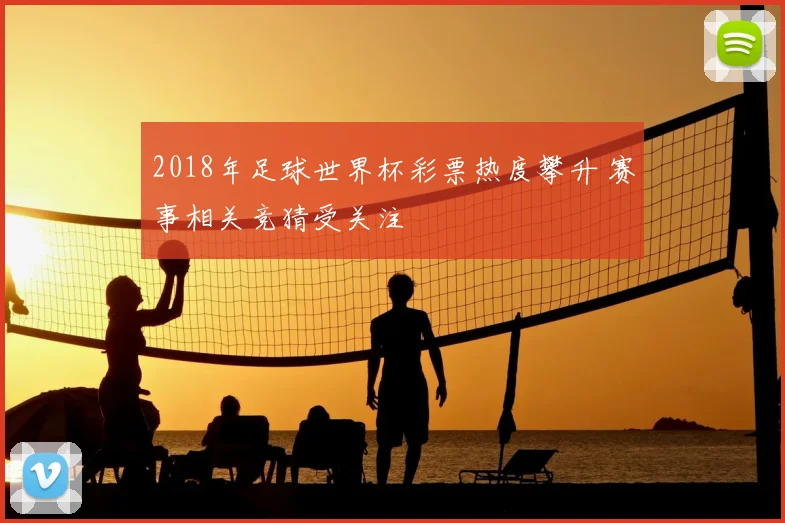 2018年足球世界杯彩票热度攀升 赛事相关竞猜受关注