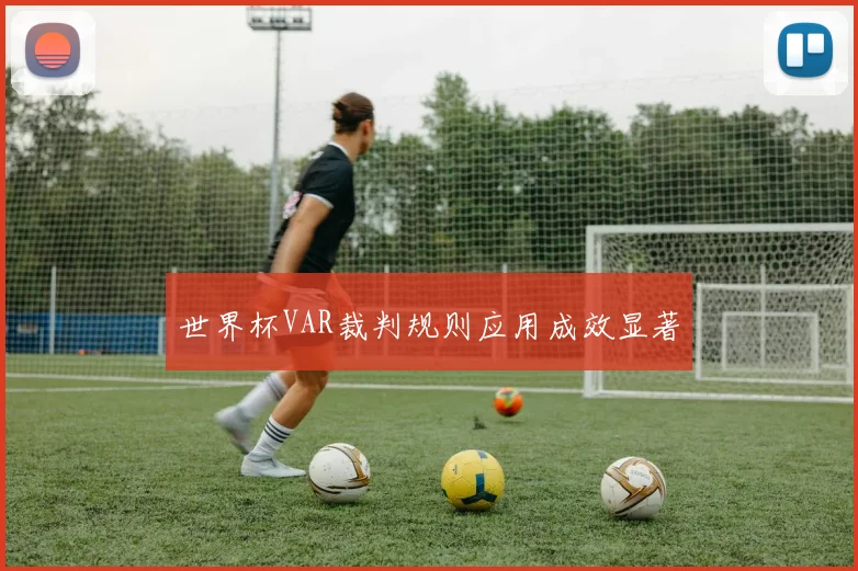 世界杯VAR裁判规则应用成效显著