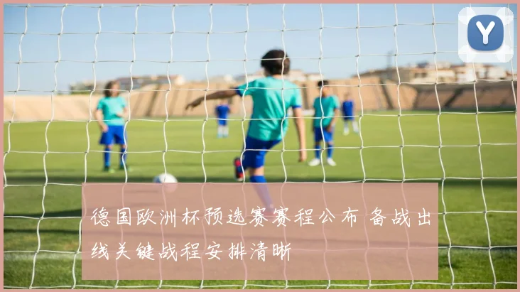 德国欧洲杯预选赛赛程公布 备战出线关键战程安排清晰