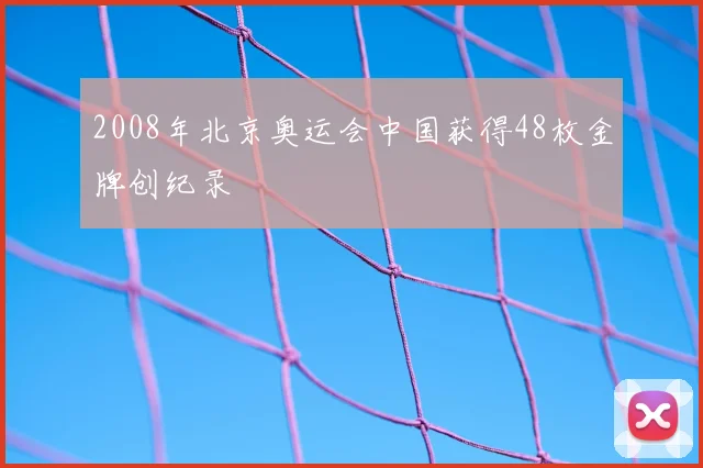 2008年北京奥运会中国获得48枚金牌创纪录