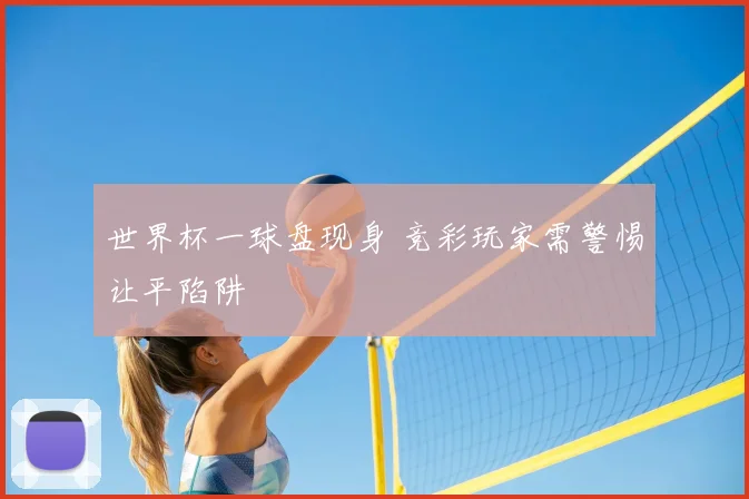 世界杯一球盘现身 竞彩玩家需警惕让平陷阱