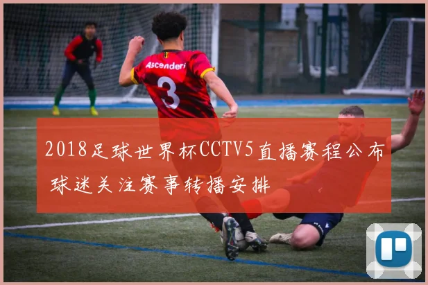 2018足球世界杯CCTV5直播赛程公布 球迷关注赛事转播安排